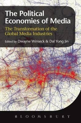 The Political Economies of Media: The Transformation of the Global Media Industries by Winseck, Dwayne