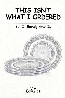 This Isn't What I Ordered: But It Rarely Ever Is by Edwards, V. V.