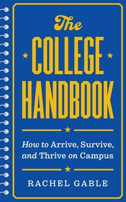 The College Handbook: How to Arrive, Survive, and Thrive on Campus by Gable, Rachel