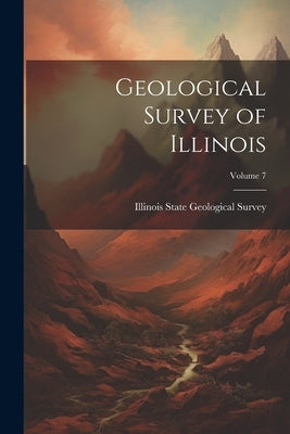 Geological Survey of Illinois; Volume 7 by Illinois State Geological Survey