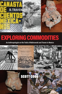 Exploring Commodities; An Anthropologist on the Trails of Malinowski and Traven in Mexico by Cook, Scott