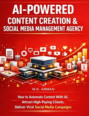 AI-Powered Content Creation & Social Media Management Agency: How to Automate Content With AI, Attract High-Paying Clients, Deliver Viral Social Media by Arman, M. K.
