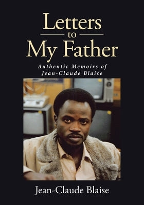 Letters to My Father: Authentic Memoirs of Jean-Claude Blaise by Blaise, Jean-Claude