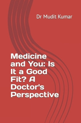 Medicine and You: Is It a Good Fit? A Doctor's Perspective by Kumar, Mudit