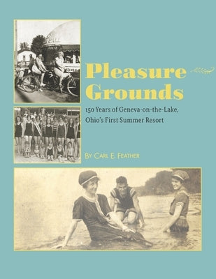 Pleasure Grounds: 150 Summers of Geneva-on-the-Lake, Ohio's First Summer Resort by Feather, Carl E.