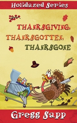 Thanksgiving, Thanksgotten, Thanksgone by Sapp, Gregg
