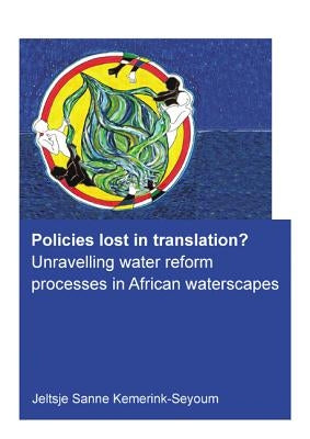 Policies Lost in Translation? Unravelling Water Reform Processes in African Waterscapes by Kemerink-Seyoum, Jeltsje Sanne