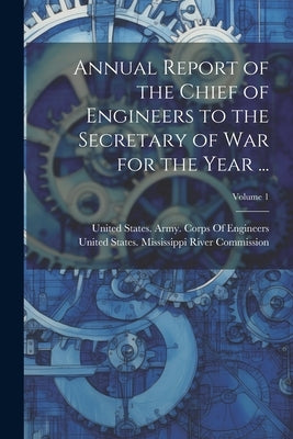 Annual Report of the Chief of Engineers to the Secretary of War for the Year ...; Volume 1 by United States Mississippi River Comm