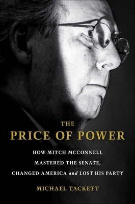 The Price of Power: How Mitch McConnell Mastered the Senate, Changed America, and Lost His Party by Tackett, Michael