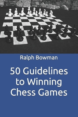 50 Guidelines to Winning Chess Games by Bowman, Ralph E.