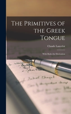 The Primitives of the Greek Tongue: With Rules for Derivation by Lancelot, Claude