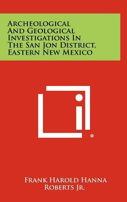 Archeological And Geological Investigations In The San Jon District, Eastern New Mexico by Roberts, Frank Harold Hanna, Jr.