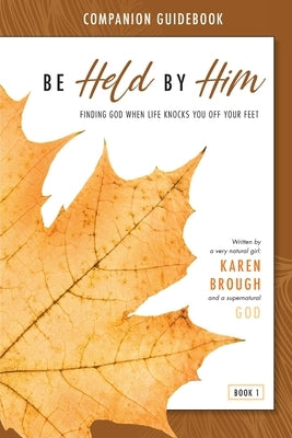 Be Held By Him Companion Guidebook: Finding God when life knocks you off your feet by Brough, Karen