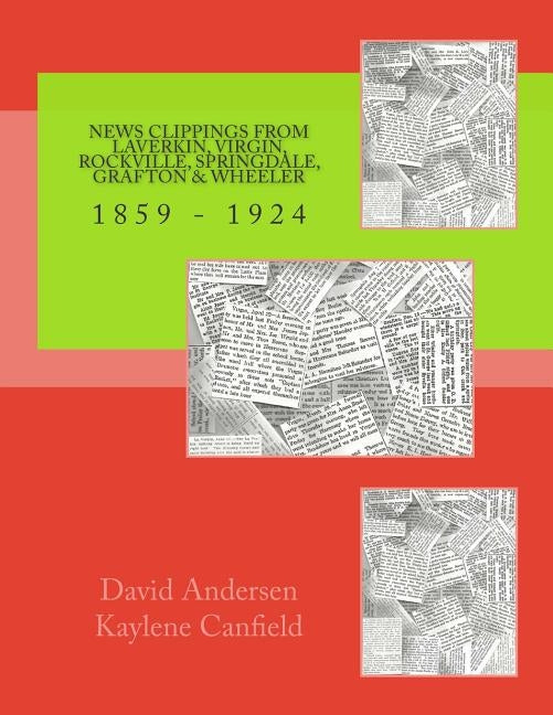 News Clippings from LaVerkin, Virgin, Rockville, Springdale, Grafton & Wheeler: 1859 - 1924 by Canfield, Kaylene