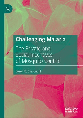 Challenging Malaria: The Private and Social Incentives of Mosquito Control by Carson III, Byron B.