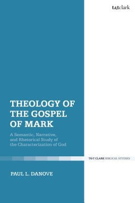 Theology of the Gospel of Mark: A Semantic, Narrative, and Rhetorical Study of the Characterization of God by Danove, Paul L.