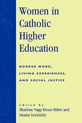 Women in Catholic Higher Education: Border Work, Living Experiences, and Social Justice by Hesse-Biber, Sharlene