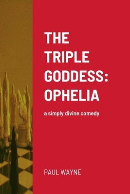The Triple Goddess: OPHELIA: a simply divine comedy by Wayne, Paul