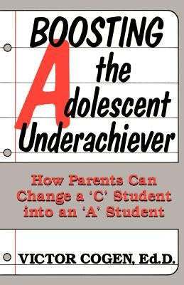 Boosting the Adolescent Underachiever: How Parents Can Change a "C" Student Into an "A" Student by Cogen, Victor