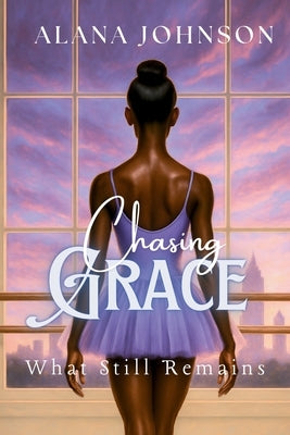 Chasing Grace - What Still Remains by Johnson, Alana