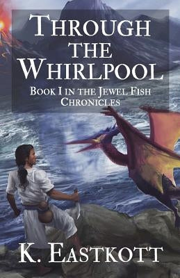 Through the Whirlpool: Book I of the Jewel Fish Chronicles by Eastkott, K.
