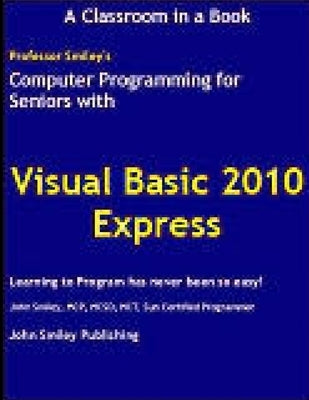 Computer Programming for Seniors Using Visual Basic 2010 Express by Smiley, John