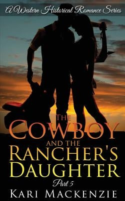 The Cowboy and the Rancher's Daughter Book 5 by MacKenzie, Kari