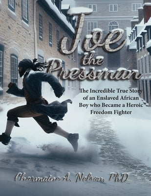 Joe the Pressman: The Incredible True Story of an Enslaved African Boy who Became a Heroic Freedom Fighter by Nelson, Charmaine A.