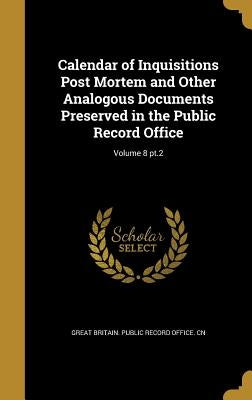 Calendar of Inquisitions Post Mortem and Other Analogous Documents Preserved in the Public Record Office; Volume 8 pt.2 by Great Britain Public Record Office Cn