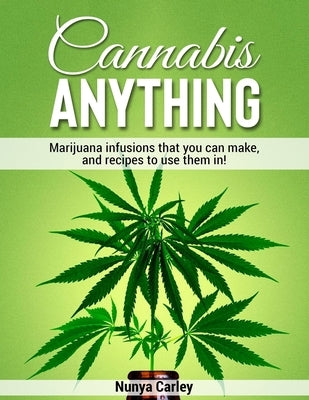 Cannabis ANYTHING: Marijuana infusions that you can make, and recipes to use them in! by Rana, Masud
