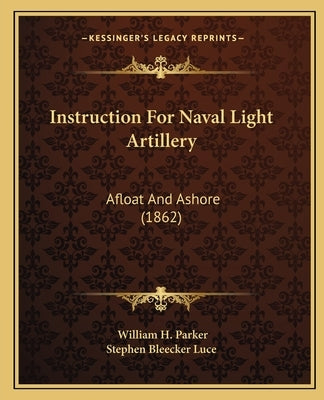Instruction For Naval Light Artillery: Afloat And Ashore (1862) by Parker, William H.