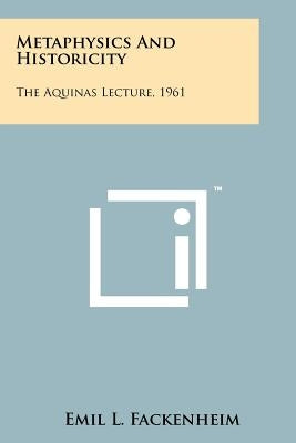 Metaphysics And Historicity: The Aquinas Lecture, 1961 by Fackenheim, Emil L.