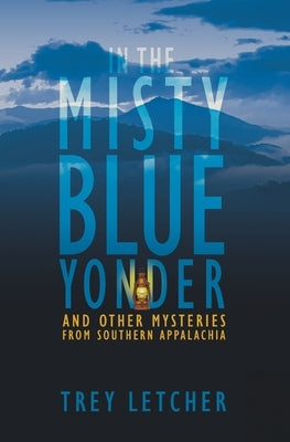 In the Misty Blue Yonder: And Other Mysteries from Southern Appalachia by Letcher, Trey