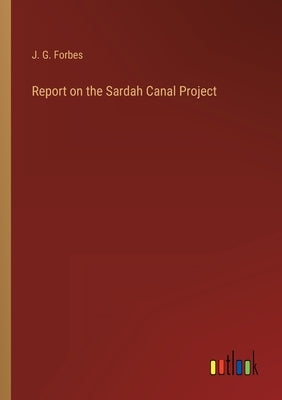 Report on the Sardah Canal Project by Forbes, J. G.