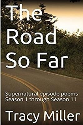 The Road So Far: Supernatural episode poems Season 1 through Season 11 by Miller, Tracy
