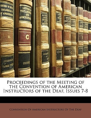 Proceedings of the Meeting of the Convention of American Instructors of the Deaf, Issues 7-8 by Convention of American Instructors of Th