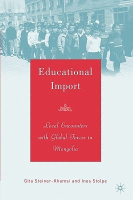 Educational Import: Local Encounters with Global Forces in Mongolia by Steiner-Khamsi, G.