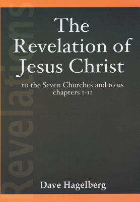 The Revelation of Jesus Christ to the Seven Churches and To us Chapters 1-11 by Hagelberg, Dave