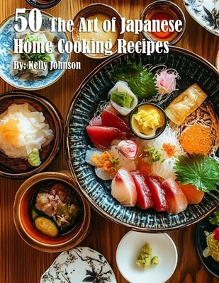 50 The Art of Japanese Home Cooking Recipes by Johnson, Kelly