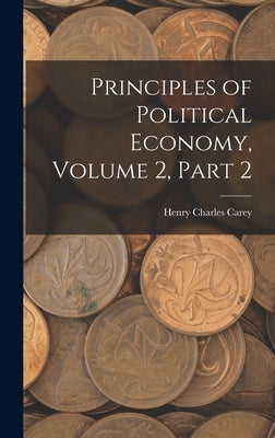 Principles of Political Economy, Volume 2, part 2 by Carey, Henry Charles