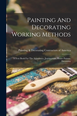 Painting And Decorating Working Methods: A Text Book For The Apprentice, Journeyman, House Painter, Decorator by Painting & Decorating Contractors of