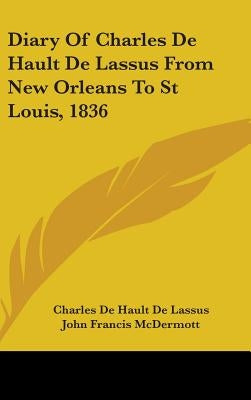 Diary Of Charles De Hault De Lassus From New Orleans To St Louis, 1836 by De Lassus, Charles De Hault