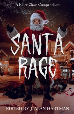 Santa Rage: A Killer Claus Compendium by Hartman, J. Alan
