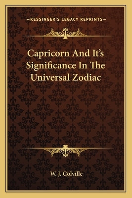Capricorn And It's Significance In The Universal Zodiac by Colville, W. J.