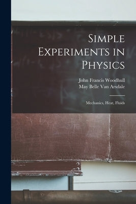 Simple Experiments in Physics: Mechanics, Heat, Fluids by Woodhull, John Francis