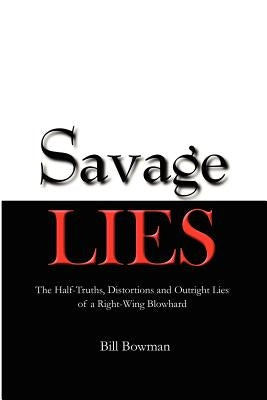 Savage Lies: The Half-Truths, Distortions and Outright Lies of a Right-Wing Blowhard by Bowman, Bill