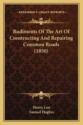 Rudiments Of The Art Of Constructing And Repairing Common Roads (1850) by Law, Henry