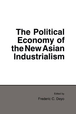 Political Economy of the New Asian Industrialism by Deyo, Frederic C.