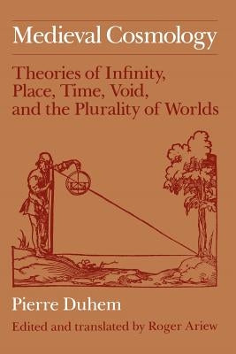 Medieval Cosmology: Theories of Infinity, Place, Time, Void, and the Plurality of Worlds by Duhem, Pierre