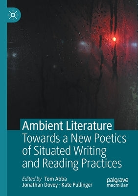 Ambient Literature: Towards a New Poetics of Situated Writing and Reading Practices by Abba, Tom